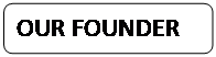 Rectangle: Rounded Corners: OUR FOUNDER